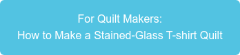 For Quilt Makers: How to Make a Stained-Glass T-shirt Quilt